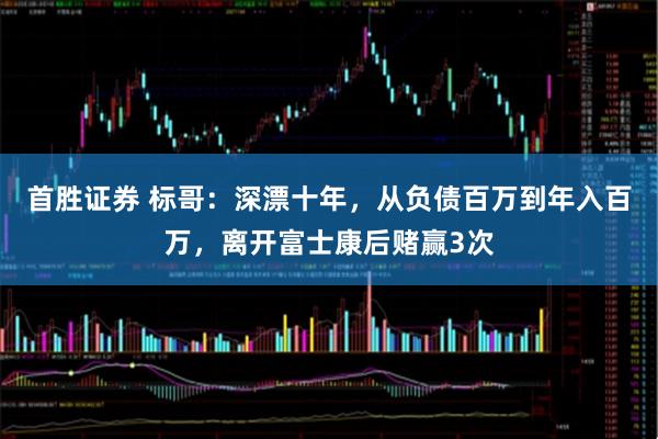 首胜证券 标哥：深漂十年，从负债百万到年入百万，离开富士康后赌赢3次