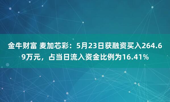 金牛财富 麦加芯彩：5月23日获融资买入264.69万元，占当日流入资金比例为16.41%