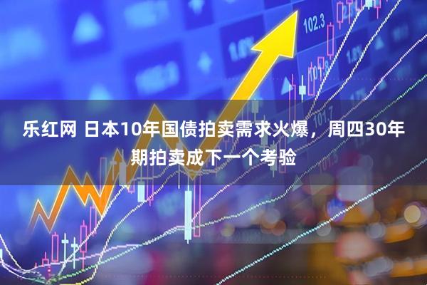 乐红网 日本10年国债拍卖需求火爆，周四30年期拍卖成下一个考验