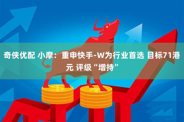 奇侠优配 小摩：重申快手-W为行业首选 目标71港元 评级“增持”