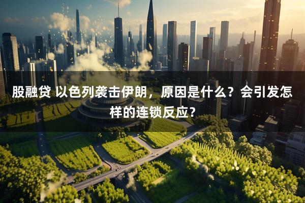 股融贷 以色列袭击伊朗，原因是什么？会引发怎样的连锁反应？