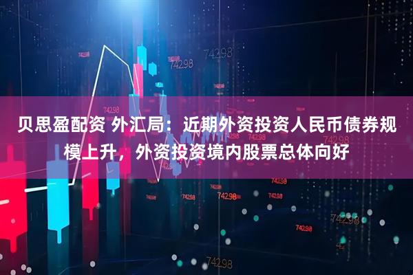 贝思盈配资 外汇局：近期外资投资人民币债券规模上升，外资投资境内股票总体向好