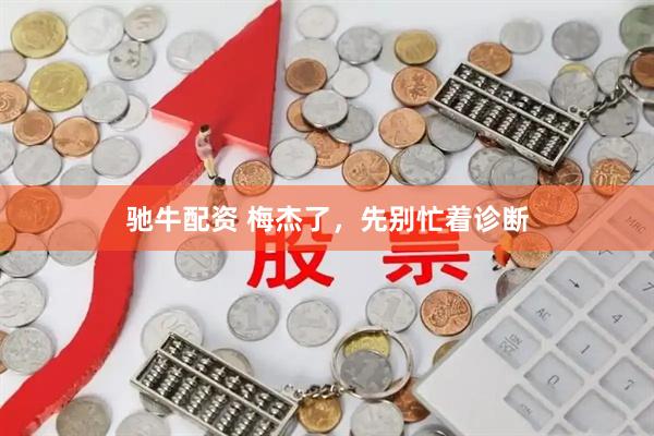 驰牛配资 梅杰了，先别忙着诊断
