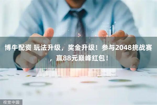 博牛配资 玩法升级，奖金升级！参与2048挑战赛，赢88元巅峰红包！