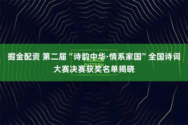 掘金配资 第二届“诗韵中华·情系家国”全国诗词大赛决赛获奖名单揭晓