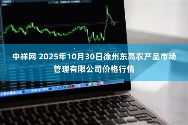 中祥网 2025年10月30日徐州东高农产品市场管理有限公司价格行情