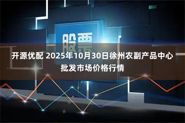 开源优配 2025年10月30日徐州农副产品中心批发市场价格行情
