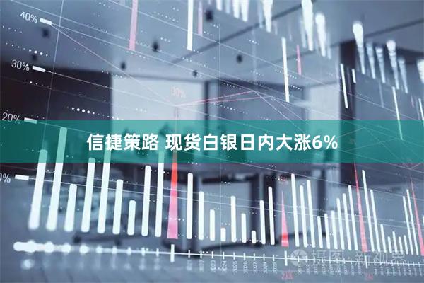 信捷策路 现货白银日内大涨6%