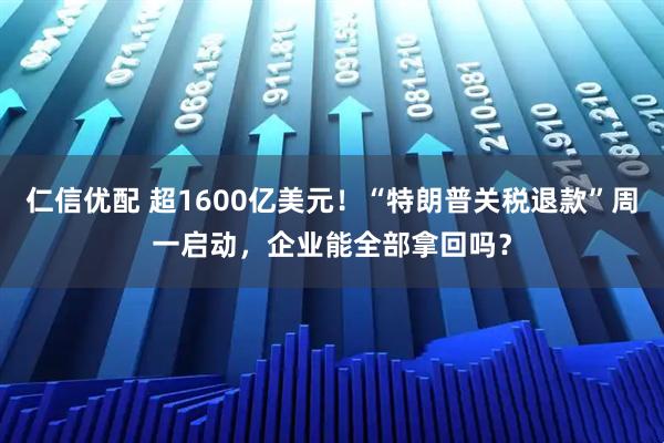仁信优配 超1600亿美元！“特朗普关税退款”周一启动，企业能全部拿回吗？